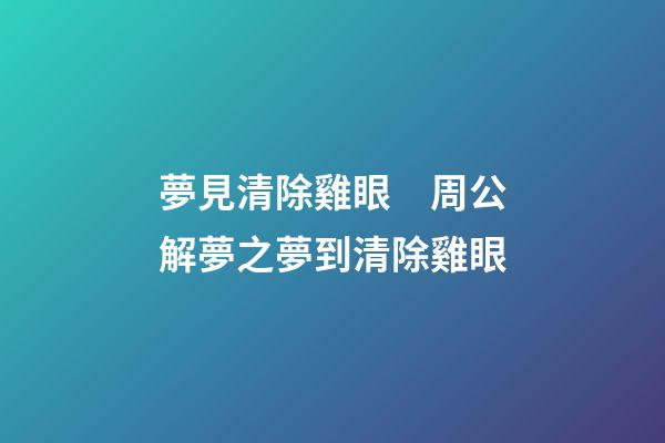 夢見清除雞眼　周公解夢之夢到清除雞眼